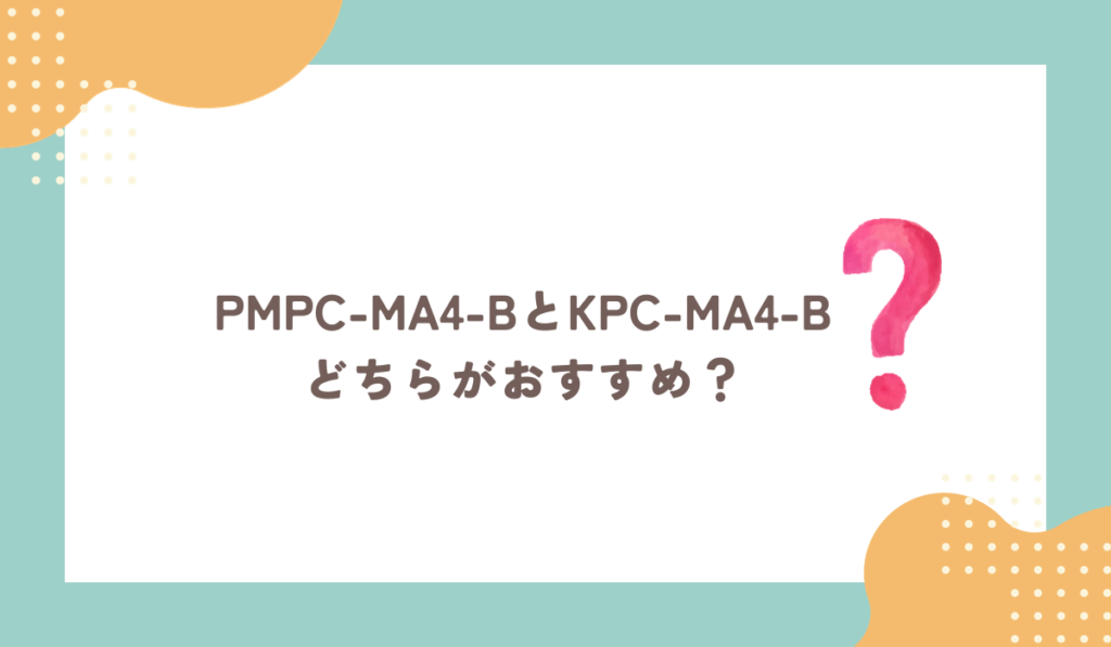 PMPC-MA4-BとKPC-MA4-Bはどちらがおすすめ？
